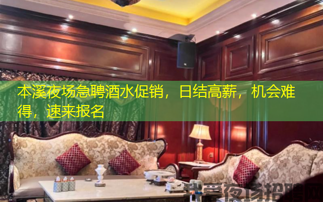 本溪夜场急聘酒水促销，日结高薪，机会难得，速来报名