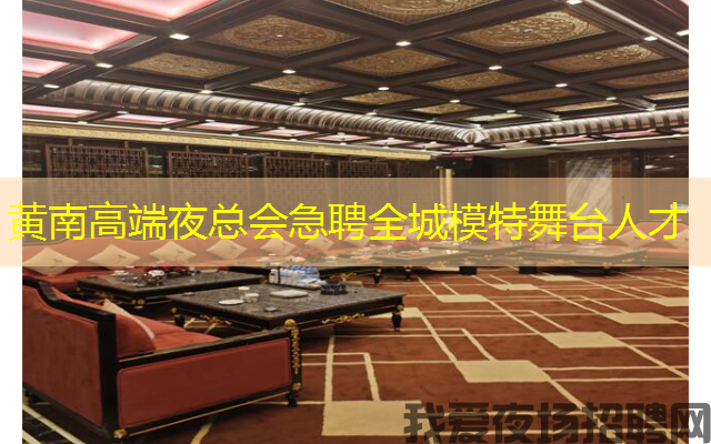 黄南高端夜总会急聘全城模特舞台人才
