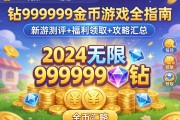 2024无限99999钻999999金币游戏全指南：新游测评+福利领取+攻略汇总