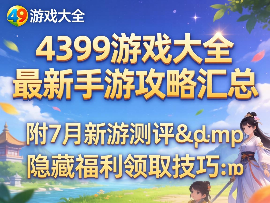 4399游戏大全最新手游攻略汇总 附7月新游测评&隐藏福利领取技巧 4399游戏大全最新手游攻略汇总 附7月新游测评